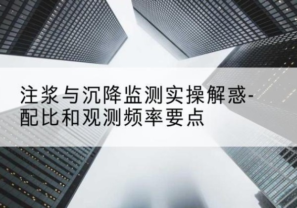罗定水泥浆配比不当会不会造成注浆管堵管？-注浆与沉降监测实操解惑-配比和观测频率要点
