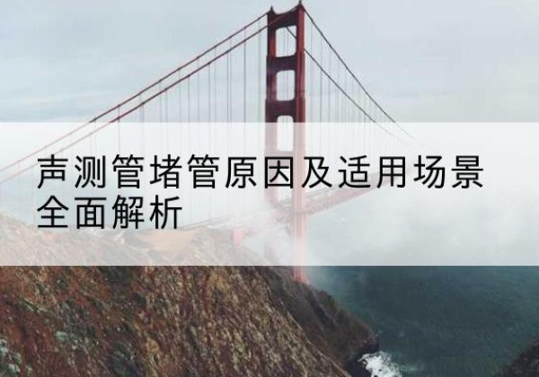 罗定声测管堵管的主要原因有哪些？-声测管堵管原因及适用场景全面解析